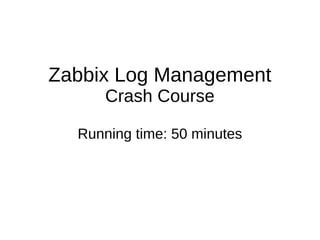 Zabbix Log Management
Crash Course
Running time: 50 minutes
 