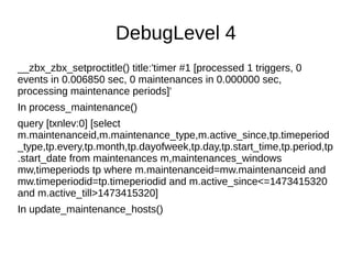 DebugLevel 4
__zbx_zbx_setproctitle() title:'timer #1 [processed 1 triggers, 0
events in 0.006850 sec, 0 maintenances in 0...