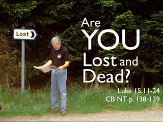 Are
YOU
Lost and
Dead?
         Luke 15.11-24
      CB NT p. 138-139
 