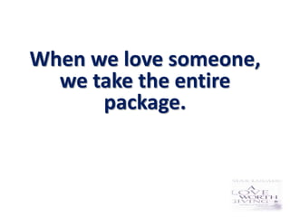 When we love someone,
  we take the entire
      package.
 