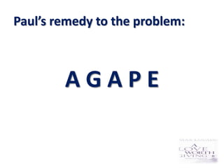 Paul’s remedy to the problem:



        AGAPE
 