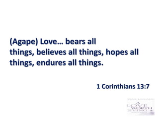 (Agape) Love… bears all
things, believes all things, hopes all
things, endures all things.

                         1 Corinthians 13:7
 