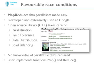 Favourable race conditionsMapReduce: data parallelism made easyDeveloped and extensivelyused at GoogleOpen sourcelibrary (C++) takes care ofParallelizationFault ToleranceData DistributionLoad BalancingNo knowledge of parallel systems requiredUser implements functions Map() and Reduce()