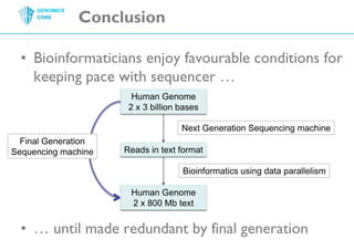 ConclusionBioinformaticiansenjoyfavourableconditionsforkeepingpacewithsequencer …HumanGenome2 x 3 billion basesNextGenerationSequencing machineFinalGenerationSequencing machineReads in textformatBioinformaticsusing data parallelismHuman Genome2 x 800 Mbtext… until made redundant byfinalgeneration