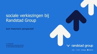 kort historisch perspectief
sociale verkiezingen bij
Randstad Group
Luc Steensels
compensation & benefits director
luc.steensels@randstadgroup.be
 