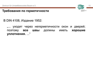 Zentrum für Umweltbewusstes Bauen e.V. 1313
В DIN 4108, Издание 1952:
„... уходят через негерметичности окон и дверей;
поэтому все швы должны иметь хорошие
уплотнения. ...“
Требования по герметичности
 