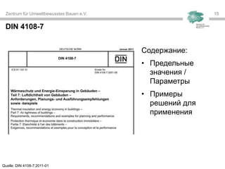 Zentrum für Umweltbewusstes Bauen e.V. 1515
DIN 4108-7
Содержание:
• Предельные
значения /
Параметры
• Примеры
решений для
применения
Quelle: DIN 4108-7:2011-01
 