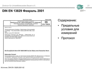 Zentrum für Umweltbewusstes Bauen e.V. 2121
DIN EN 13829 Февраль 2001
Источник: DIN EN 13829:2001-02
Содержание:
• Предельные
условия для
измерений
• Протокол
 
