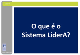 LiderA




                      O que é o
                  Sistema LiderA?

www.lidera.info
 