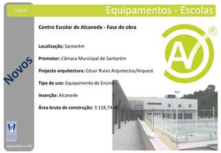 LiderA                                       Equipamentos - Escolas
                  Centro Escolar de Alcanede - Fase de obra


                  Localização: Santarém

                  Promotor: Câmara Municipal de Santarém

                  Projecto arquitectura: César Ruivo Arquitectos/Arquest

                  Tipo de uso: Equipamento de Ensino

                  Inserção: Alcanede

                  Área bruta de construção: 3 118,74 m2




www.lidera.info
 