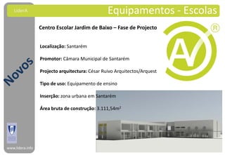 LiderA                                       Equipamentos - Escolas
                  Centro Escolar Jardim de Baixo – Fase de Projecto


                  Localização: Santarém

                  Promotor: Câmara Municipal de Santarém

                  Projecto arquitectura: César Ruivo Arquitectos/Arquest

                  Tipo de uso: Equipamento de ensino

                  Inserção: zona urbana em Santarém

                  Área bruta de construção: 3.111,54m2




www.lidera.info
 