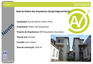 LiderA                                                               Serviços
                  Sede da Ordem dos Arquitectos Secção Regional Norte



                  Localização: Rua de Álvares Cabral, Porto

                  Proprietário: Ordem dos Arquitectos

                  Projecto de Arquitectura: NPS Arquitectos Associados

                  Tipo de uso: Serviços

                  Inserção: zona urbana

                  Área de construção: 1545 m2




www.lidera.info
 