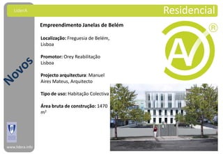 LiderA                                           Residencial
                  Empreendimento Janelas de Belém

                  Localização: Freguesia de Belém,
                  Lisboa

                  Promotor: Orey Reabilitação
                  Lisboa

                  Projecto arquitectura: Manuel
                  Aires Mateus, Arquitecto

                  Tipo de uso: Habitação Colectiva

                  Área bruta de construção: 1470
                  m2




www.lidera.info
 