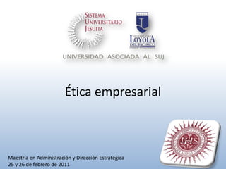 Ética empresarial Maestría en Administración y Dirección Estratégica 25 y 26 de febrero de 2011 