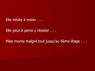 Elle hésite à rester . . .  Elle peut à peine y résister . . . Mais monte malgré tout jusqu'au 6ème étage . . . 