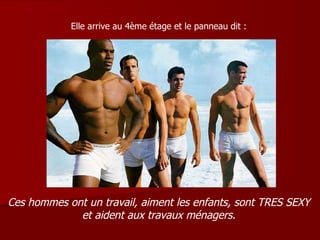 Elle arrive au 4ème étage et le panneau dit : Ces hommes ont un travail, aiment les enfants, sont TRES SEXY et aident aux travaux ménagers. 