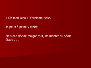 « Oh mon Dieu » s'exclame-t'elle.  Je peux à peine y croire ! Mais elle décide malgré tout, de monter au 5ème étage . . . 