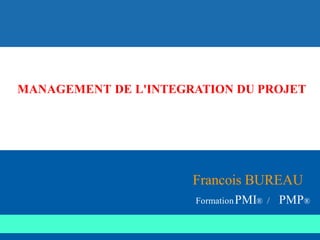Francois BUREAU
FormationPMI® / PMP®
MANAGEMENT DE L'INTEGRATION DU PROJET
 