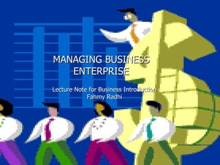 MANAGING BUSINESS ENTERPRISE Lecture Note for Business Introduction Fahmy Radhi 