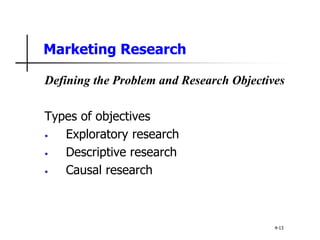 Marketing Research
Defining the Problem and Research Objectives
Types of objectives
• Exploratory research
• Descriptive research
• Causal research
4-13
 