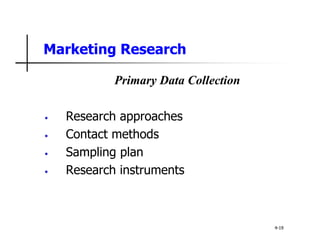 Marketing Research
Primary Data Collection
• Research approaches
• Contact methods
• Sampling plan
• Research instruments
4-19
 