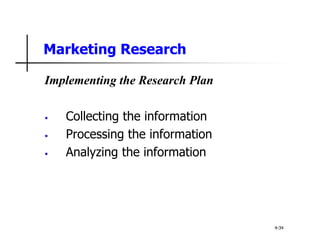 Marketing Research
Implementing the Research Plan
• Collecting the information
• Processing the information
• Analyzing the information
4-34
 