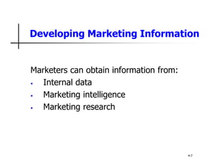 Developing Marketing Information
Marketers can obtain information from:
• Internal data
• Marketing intelligence
• Marketing research
4-7
 
