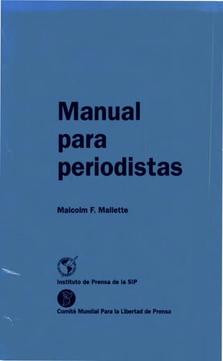 Manual
para
periodistas
Malcolm F. Mallette
Institute de Prensa de Ia SIP
0Comite Mundial Para Ia Libertad de Prensa
 