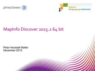 MapInfo Discover 2015.2 64 bit
Peter Horsbøll Møller
December 2015
 