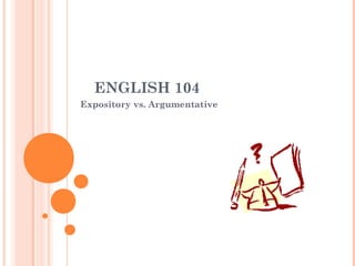 English 104 
Expository vs. Argumentative 
 