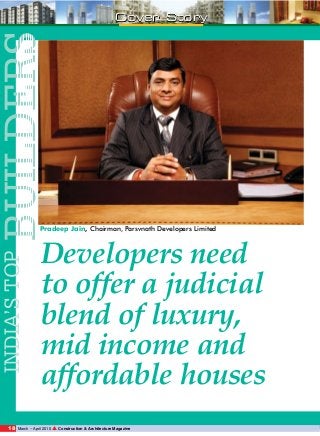 BUILDERS

Cover Story

INDIA’S TOP

Pradeep Jain, Chairman, Parsvnath Developers Limited

18

Developers need
to offer a judicial
blend of luxury,
mid income and
affordable houses

March – April 2010

▲ Construction & Architecture Magazine

 