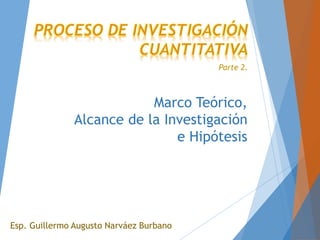Marco Teórico,
Alcance de la Investigación
e Hipótesis
Esp. Guillermo Augusto Narváez Burbano
Parte 2.
 