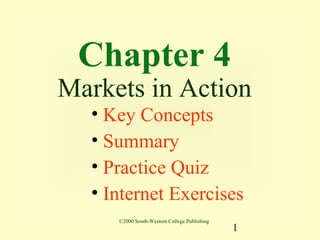 Chapter 4
Markets in Action
  • Key Concepts
  • Summary
  • Practice Quiz
  • Internet Exercises
     ©2000 South-Western College Publishing
                                              1
 