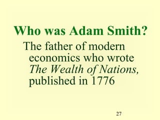 Who was Adam Smith?
 The father of modern
  economics who wrote
  The Wealth of Nations,
  published in 1776

                   27
 