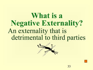 What is a
 Negative Externality?
An externality that is
 detrimental to third parties


                      33
 