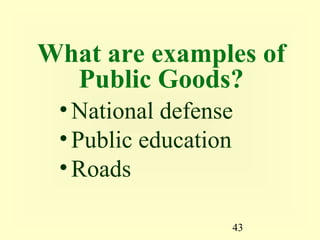 What are examples of
  Public Goods?
 • National defense
 • Public education
 • Roads

                  43
 