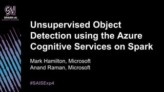Mark Hamilton, Microsoft
Anand Raman, Microsoft
Unsupervised Object
Detection using the Azure
Cognitive Services on Spark
#SAISExp4
 