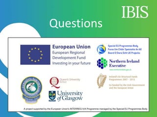 A project supported by the European Union's INTERREG IVA Programme managed by the Special EU Programmes Body
Questions
 