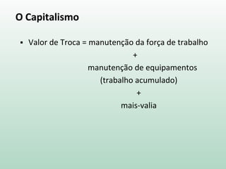 O Capitalismo
 Valor de Troca = manutenção da força de trabalho
+
manutenção de equipamentos
(trabalho acumulado)
+
mais-valia
 