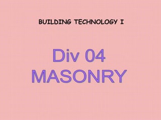 Div 04
MASONRY
BUILDING TECHNOLOGY I
 