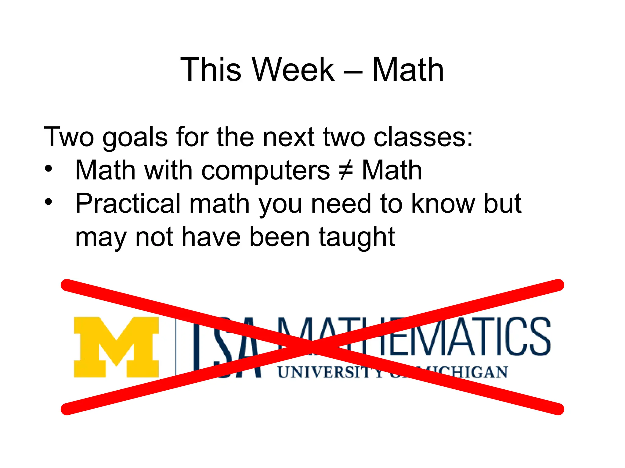 This Week – Math
Two goals for the next two classes:
• Math with computers ≠ Math
• Practical math you need to know but
may not have been taught
 