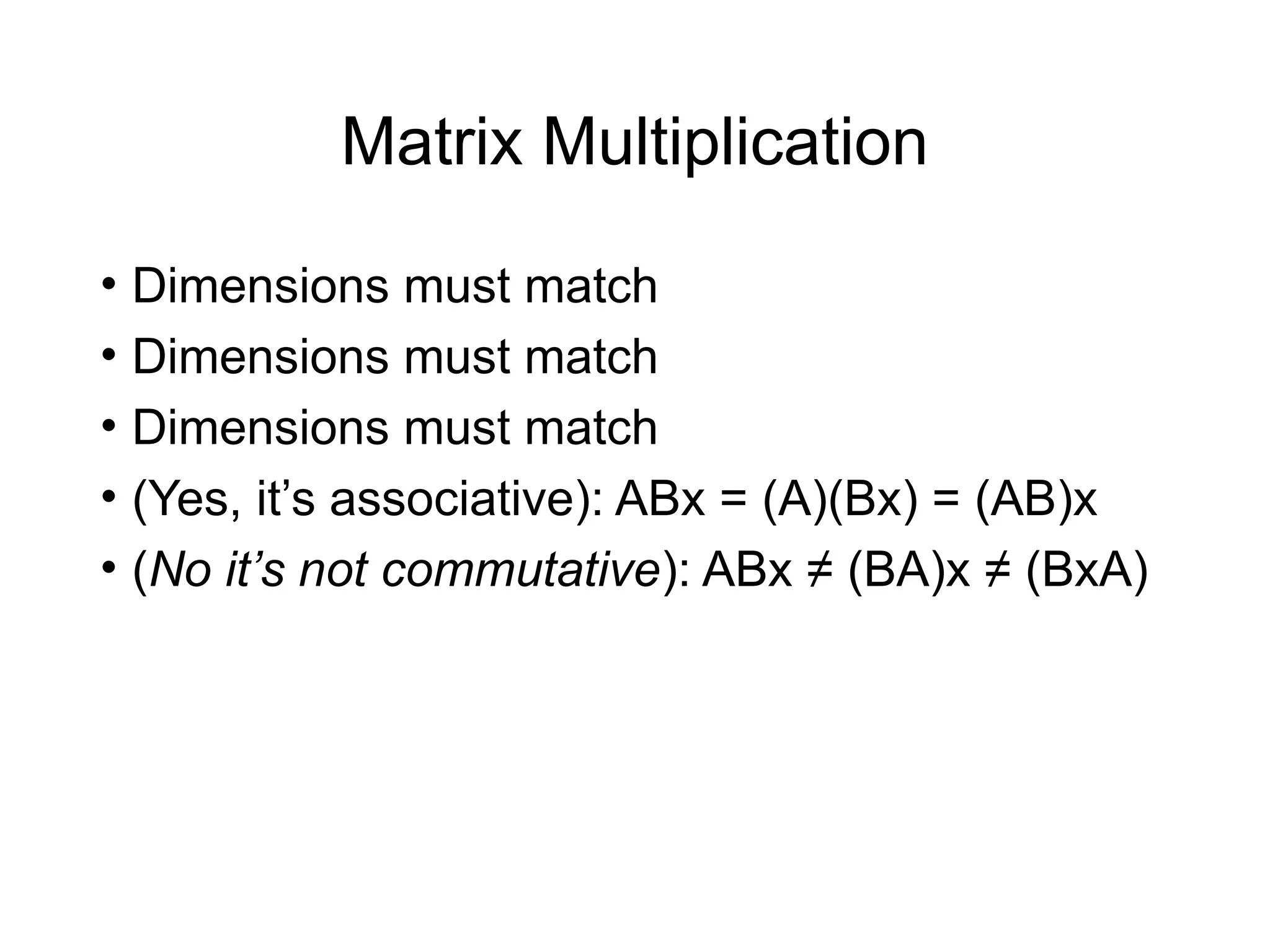 Matrix Multiplication
• Dimensions must match
• Dimensions must match
• Dimensions must match
• (Yes, it’s associative): ABx = (A)(Bx) = (AB)x
• (No it’s not commutative): ABx ≠ (BA)x ≠ (BxA)
 