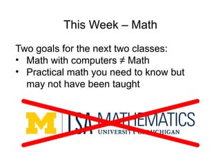 This Week – Math
Two goals for the next two classes:
• Math with computers ≠ Math
• Practical math you need to know but
may not have been taught
 