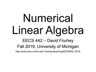 Numerical
Linear Algebra
EECS 442 – David Fouhey
Fall 2019, University of Michigan
http://web.eecs.umich.edu/~fouhey/teaching/EECS442_W19/
 