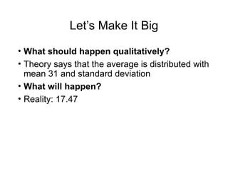 Let’s Make It Big
• What should happen qualitatively?
• Theory says that the average is distributed with
mean 31 and standard deviation
• What will happen?
• Reality: 17.47
 