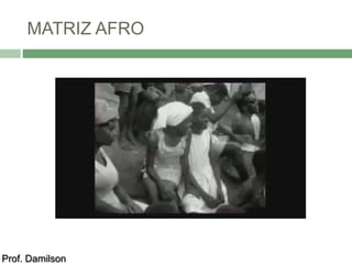 MATRIZ AFRO 
Prof. Damilson 
 