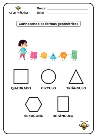 Conhecendo as formas geométricas
Nome:
Data:
CÍRCULO
QUADRADO TRIÂNGULO
HEXÁGONO RETÂNGULO
 