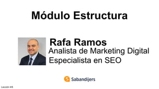 Módulo Estructura
Rafa Ramos
Analista de Marketing Digital
Especialista en SEO
Lección 4/6
 