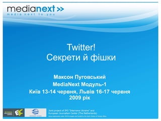 Twitter! Секрети й фішки Максон Пуговський MediaNext  Модуль- 1 Ки їв 13-14 червня, Львів 16-17 червня 2009 рік 