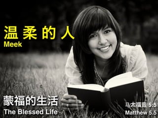 The Blessed Life Matthew 5.5
蒙福的生活 ⻢马太福音 5:5
温 柔 的 人
Meek
 